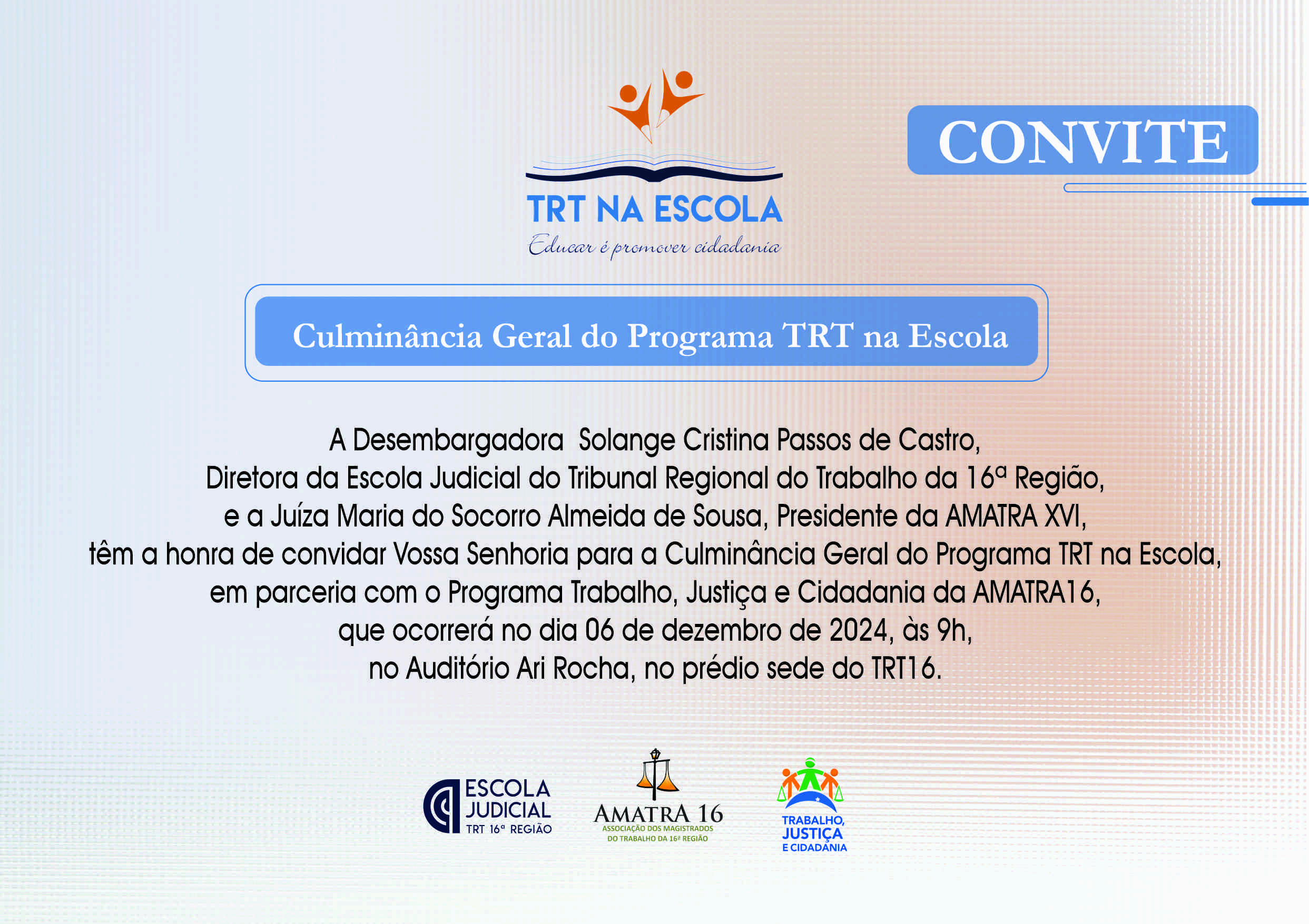 Arte com fundo claro e destaque ao centro com o nome TRT na Escola. A palavra CONVITE no canto superior direito. Ao centro, mensagem da desembargadora Solange Cristina Passos de Castro, diretora da EJUD16, e da juíza Maria do Socorro Almeida de Sousa, presidente da AMATRA XVI, chamando para a Culminância Geral do programa TRT na Escola, no dia 6 de dezembro.