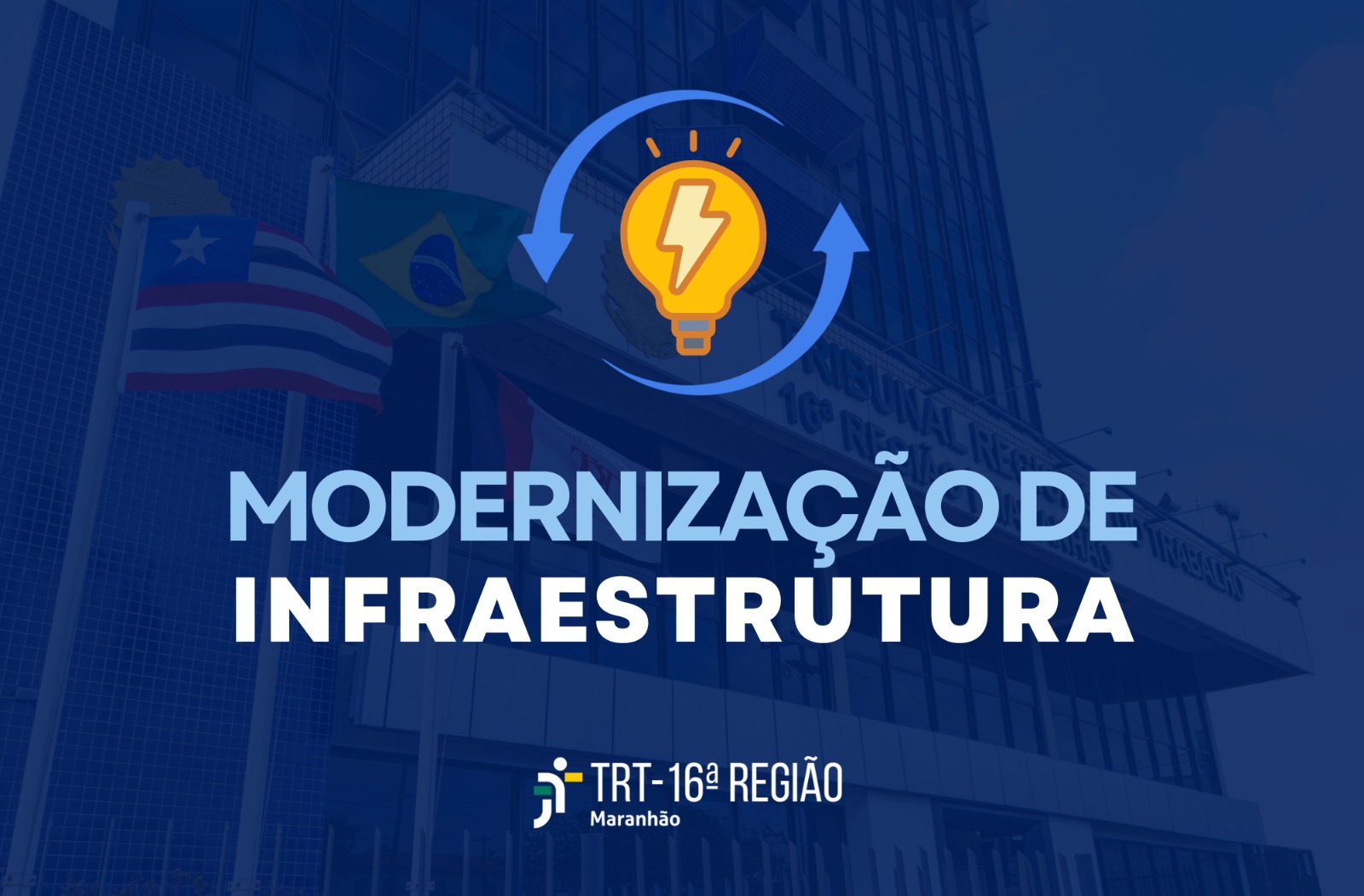 Foto da fachada do TRT-16 transparente em tom azul escuro. Em primeiro plano, vê-se ícone de lâmpada com raios e setas, texto MODERNIZAÇÃO DE INFRAESTRUTURA e logomarca do Tribunal.