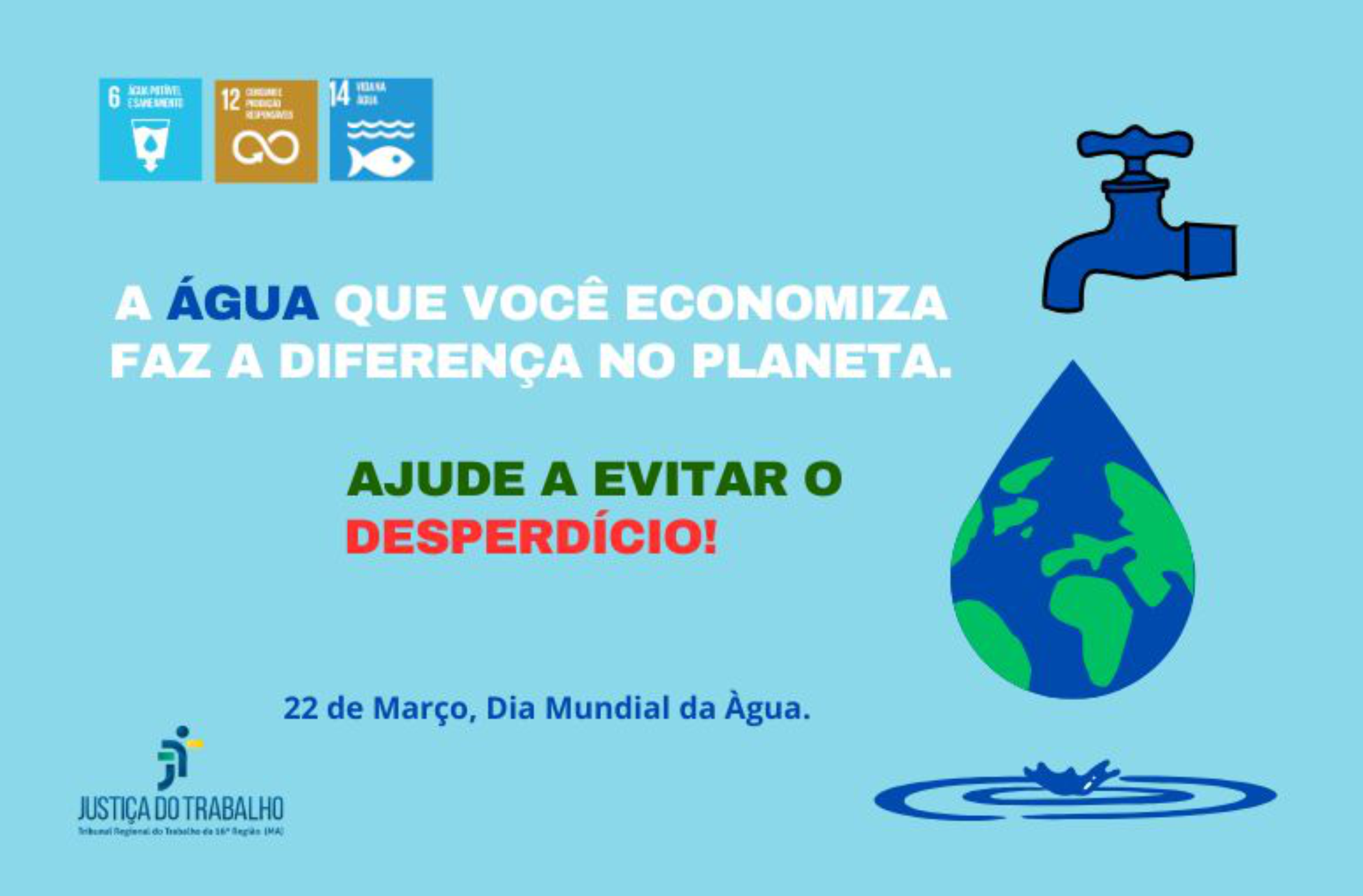 Arte com fundo azul claro. Ao centro. o texto A ÁGUA QUE VOCÊ ECONOMIZA FAZ A DIFERENÇA NO PLANETA. AJUDE A EVITAR O DESPERDÍCIO! Ao lado direito, a ilustração de uma torneira e uma gota d´água, simbolizando o planeta terra. Na parte inferior, a mensagem 22 DE MARÇO. DIA MUNDIAL DA ÁGUA.