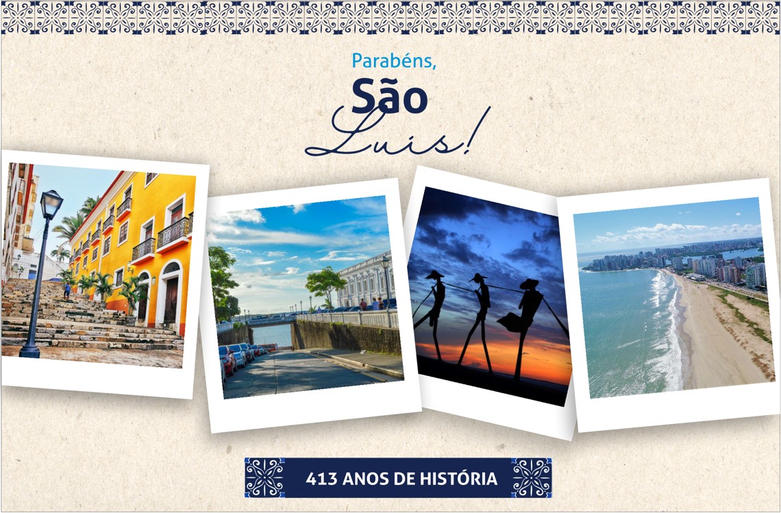 Imagem de fundo bege, com tarja de azuejos azuis no topo. Abaixo dela, centralizado, o texto PARABÉNS, SÃO LUÍS!. Ao centro, fila de fotos polaroides de pontos turísticos de São Luís. Na base, tarja azul escuro com o texto branco 413 ANOS DE HISTÓRIA