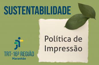 Arte feita com fundo verde. Na parte superior o nome: SUSTENTATBILIDADE. Na direita, a informação: POLÍTICA DE IMPRESSÃO. Na esquerda, a logomarca do TRT16