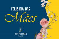 Imagem em formato de cartão em fundo azul e amarelo, com arranjo de flores, destacando-se rosas na cor rosa, e a frase FELIZ DIA DAS Mães (letras nas cores branca e amarela), e abaixo a logomarca do TRT-16