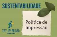 Arte feita com fundo verde. Na parte superior o nome: SUSTENTATBILIDADE. Na direita, a informação: POLÍTICA DE IMPRESSÃO. Na esquerda, a logomarca do TRT16