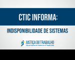 Imagem com fundo branco, com faixa azul onde está escrito CTIC INFORMA: em letras na cor branca, abaixo as palavras Indisponibilidade de Sistemas, além da logomarca da Justiça do Trabalho no Maranhão