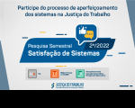 Arte do CSJT em fundo cinza e azul, ícones de sistemas usados na Justiça do Trabalho, com informações sobre Pesquisa Nacional de Satisfação dos Sistemas referente ao segundo semestre de 2022