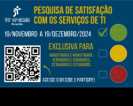 Arte com fundo azul com os dizeres: Pesquisa de Satisfação com os serviços de TI. QR CODE de acesso e participe. Exclusiva para magistradas e magistrados, servidoras e servidores; estagiárias e estagiários. 19/novembro a 19/dezembro/2024