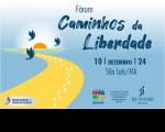 Arte com fundo azul e um desenho de um caminho na cor amarela, além de pássaros voando em liberdade. Ao centro Fórum Caminhos da Liberdade. Data: 10/12/2024. E as logos do Enfrentamento ao Trabalho Escravo, SEDIHPOP e do TRT16