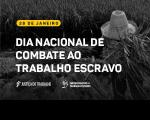 Arte com fundo preto e destaque para a informação: Dia Nacional de combate ao Trabalho Escravo. Justiça do Trabalho e Enfrentamento ao trabalho escravo.