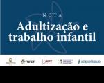 Arte com fundo azul. Em destaque no centro na cor branca: NOTA - Adultização e trabalho infantil. Na parte inferior as logomarcas do Programa de Combate ao Trabalho Infantil e Estímulo à Aprendizagem da Justiça do Trabalho, do Fórum Nacional de Prevenção e Erradicação do Trabalho Infantil e Proteção a Adolescentes no Trabalho (FNPETI), do MPT, da UNB e da Justiça do Trabalho 