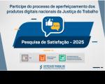 Arte com fundo cinza. Na parte superior a informação: Participe do processo de aperfeiçoamento dos produtos digitais nacional da Justiça do Trabalho. Na parte central, a logomarca da campanha e o nome Pesquisa de Satisfação - 2025. Na parte infeiror as logomarcas do PJE, SIGEP e SIGEO, além do nome Justiça do Trabalho.
