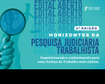 Arte com imagem de uma mão segurando uma lupa. Ao fundo como marca dágua: Edital Aberto. E a informação: 2ª edição Horizontes da Pesquisa Judiciária Trabalhista